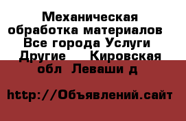 Механическая обработка материалов. - Все города Услуги » Другие   . Кировская обл.,Леваши д.